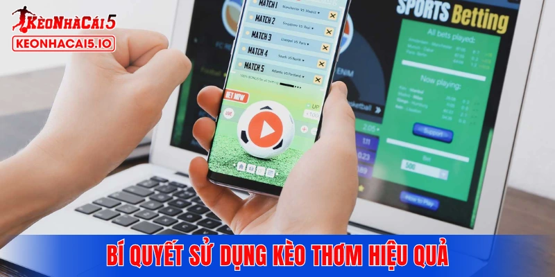 Bí quyết sử dụng kèo thơm hiệu quả từ các chuyên gia