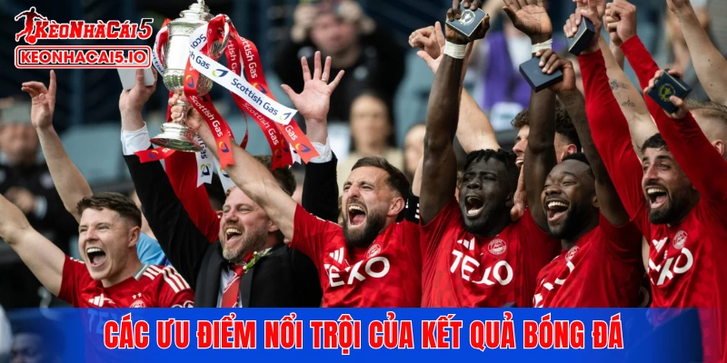 Các ưu điểm nổi trội của kết quả bóng đá