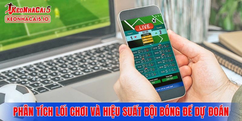 Cách phân tích lối chơi và hiệu suất đội bóng để dự đoán kèo 1.75