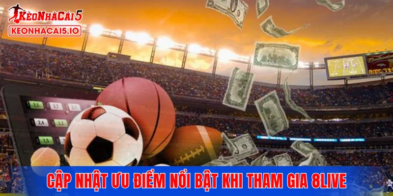 Cập nhật ưu điểm nổi bật khi tham gia 8LIVE