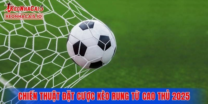 Chiến thuật đặt cược kèo rung là gì từ cao thủ 2025