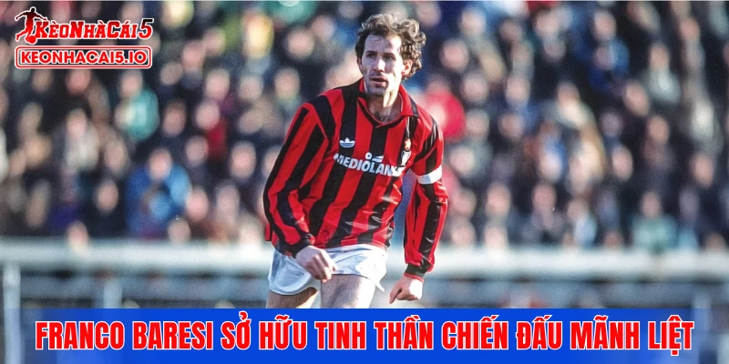 Franco Baresi sở hữu tinh thần chiến đấu mãnh liệt
