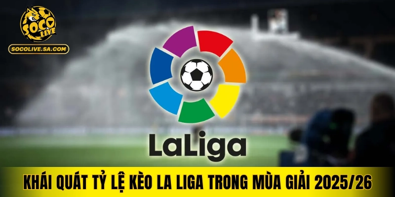 Khái quát tỷ lệ kèo La Liga trong mùa giải 2025/26