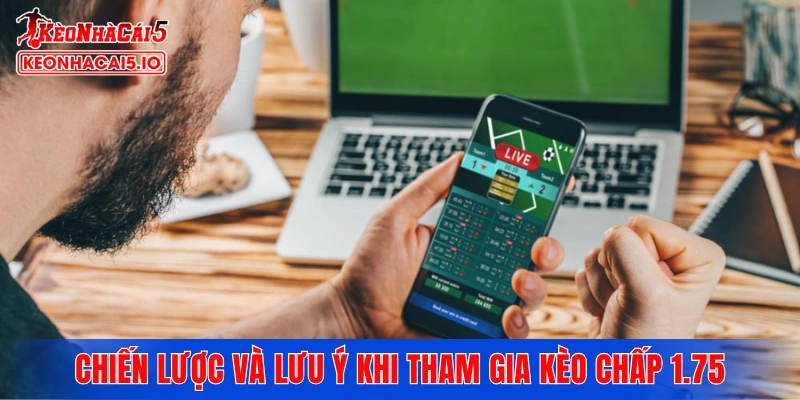 Những chiến lược và lưu ý quan trọng khi tham gia kèo chấp 1.75