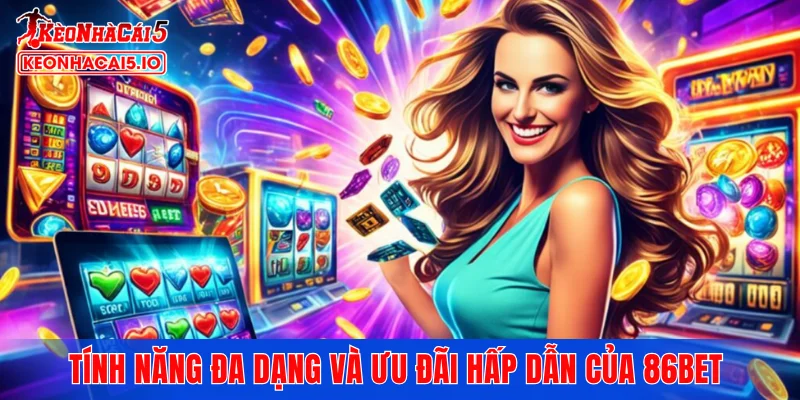 Tính năng đa dạng và ưu đãi hấp dẫn của 86BET