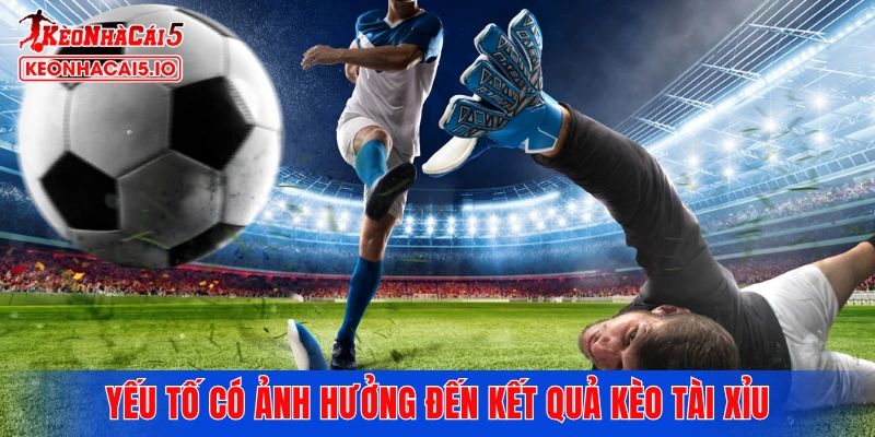 Yếu tố có ảnh hưởng đến kết quả kèo tài xỉu